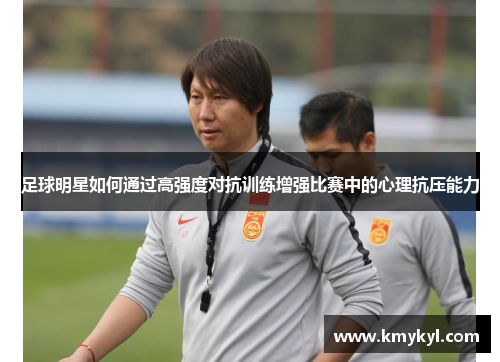 足球明星如何通过高强度对抗训练增强比赛中的心理抗压能力