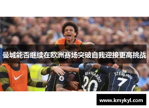 曼城能否继续在欧洲赛场突破自我迎接更高挑战