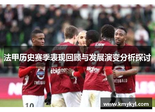 法甲历史赛季表现回顾与发展演变分析探讨