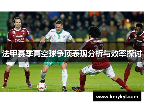 法甲赛季高空球争顶表现分析与效率探讨
