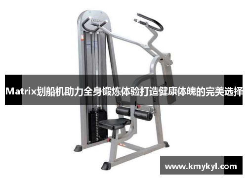 Matrix划船机助力全身锻炼体验打造健康体魄的完美选择