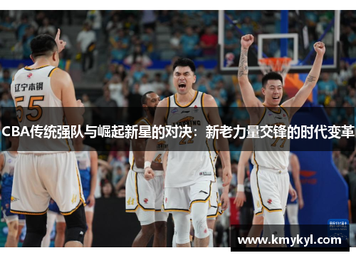 CBA传统强队与崛起新星的对决：新老力量交锋的时代变革